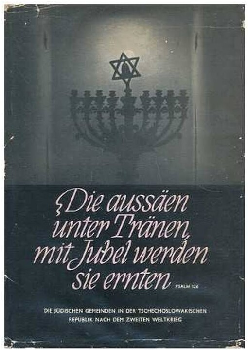 Die aussäen unter Tränen, mit Jubel werden sie ernten :(Psalm 126) : die jüdischen Gemeinden in der Tschechoslowakischen Republik nach dem zweiten Weltkrieg : [sborník]