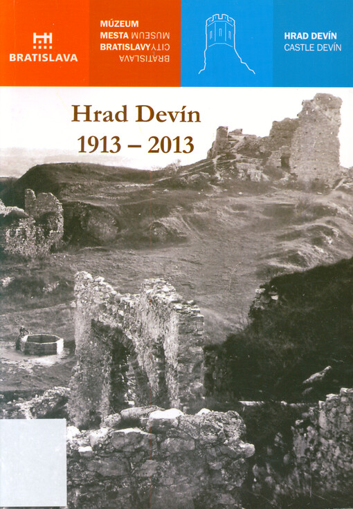 Hrad Devín 1913-2013 : 100. výročie začiatku archeologických výskumov na hrade Devín : zborník príspevkov zo seminára konaného 5. decembra 2013 v Múzeu mesta Bratislavy = Devín Castle 1913-2013 : 100 years of archaeological excavations at Devín Castle : proceedings from the conference held on 5 December 2013 in Bratislava City Museum