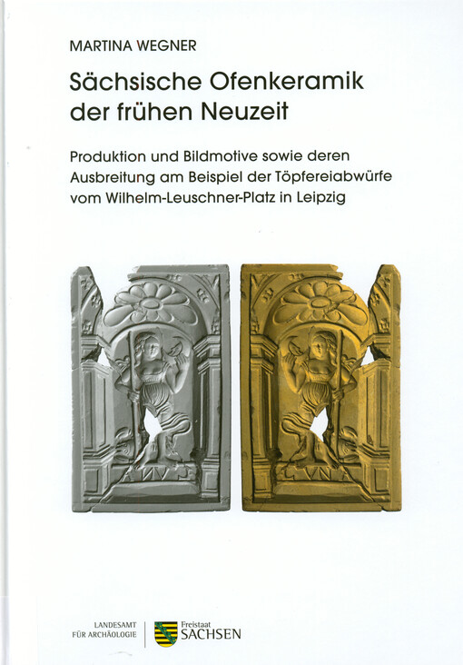 Sächsische Ofenkeramik der frühen Neuzeit : Produktion und Bildmotive sowie deren Ausbreitung am Beispiel der Töpfereiabwürfe vom Wilhelm-Leuschner-Platz in Leipzig