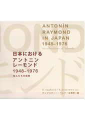 Nihon ni okeru Antonin Remondo, 1948-1976 : chijintachi no kaiso = Antonín Raymond in Japan, 1948-1976 : recollections of friends  (odkaz v elektronickém katalogu)