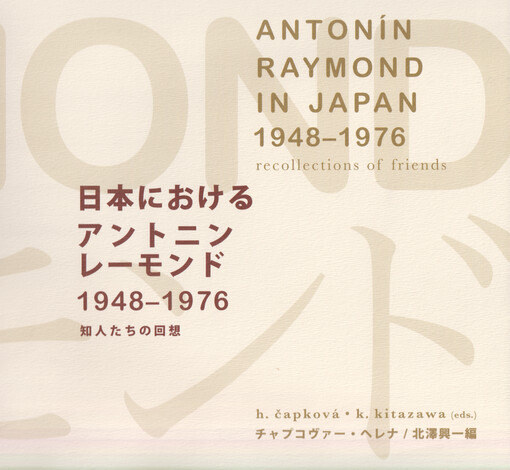 Nihon ni okeru Antonin Rēmondo, 1948-1976 : chijintachi no kaisō = Antonín Raymond in Japan 1948-1976 : recollections of friends
