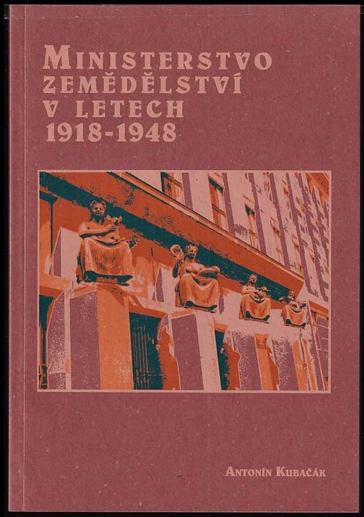 Ministerstvo zemědělství v letech 1918-1948 :osudy úřadu a jeho ministrů /
