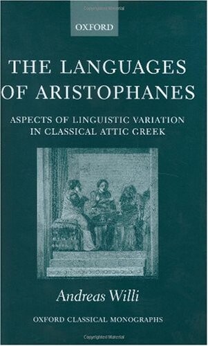 The Languages of Aristophanes: Aspects of Linguistic Variation in Classical Attic Greek (Oxford Classical Monographs)