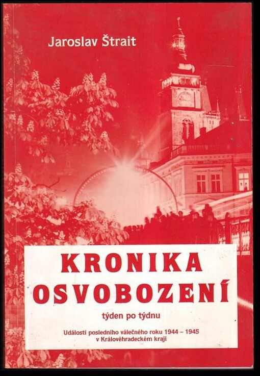 Kronika osvobození :týden po týdnu : události posledního válečného roku 1944-1945 v Královéhradeckém kraji /