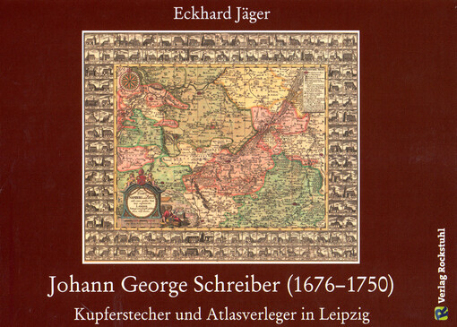Johann George Schreiber (1676-1750) : Kupferstecher und Atlasverleger in Leipzig
