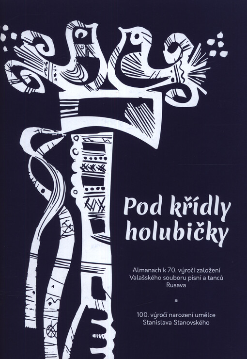 Pod křídly holubičky : almanach k 70. výročí založení Valašského souboru písní a tanců Rusava a 100. výročí narození umělce Stanislava Stanovského