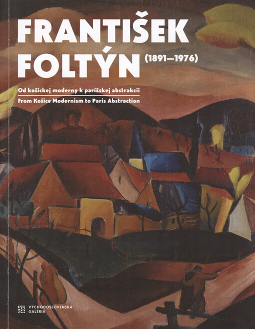 František Foltýn (1891-1976) : od košickej moderny k parížskej abstrakcii = From Košice Modernism to Paris Abstraction