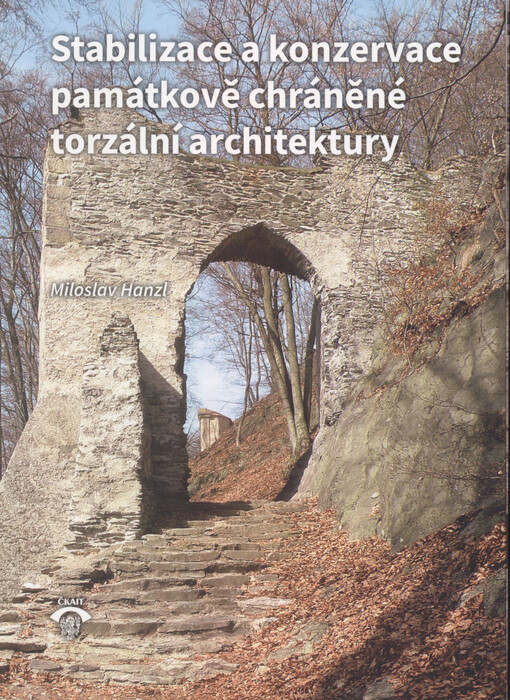 Stabilizace a konzervace památkově chráněné torzální architektury : příprava, vlastní realizace a výsledky konzervace torzální architektury z pohledu stavební praxe (hradní zříceniny, tvrze, městská opevnění...)