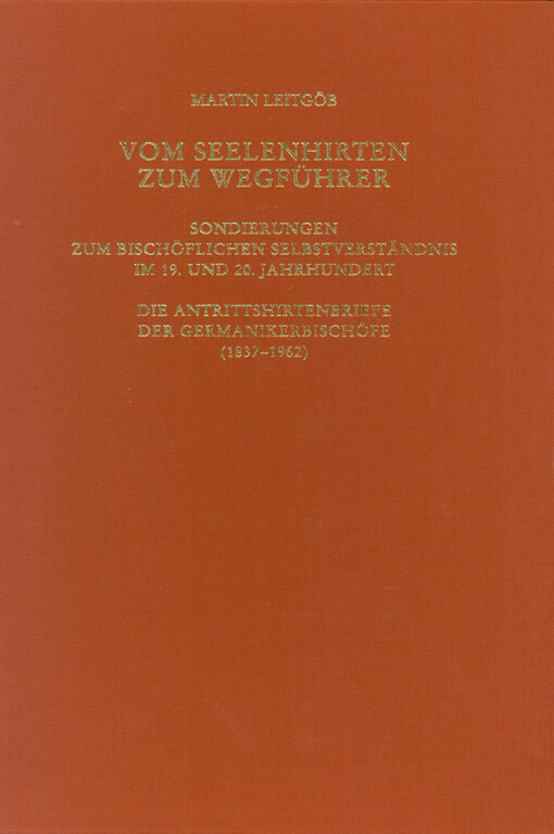 Vom Seelenhirten zum Wegführer : Sondierungen zum bischöflichen Selbstverständnis im 19. und 20. Jahrhundert : die Antrittshirtenbriefe der Germanikerbischöfe (1837-1962)
