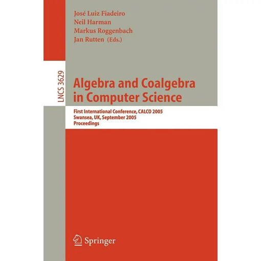 Algebra and coalgebra in computer science :first international conference, CALCO 2005, Swansea, UK, September 3-6, 2005 : proceedings