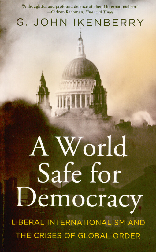 A world safe for democracy : liberal internationalism and the crises of global order