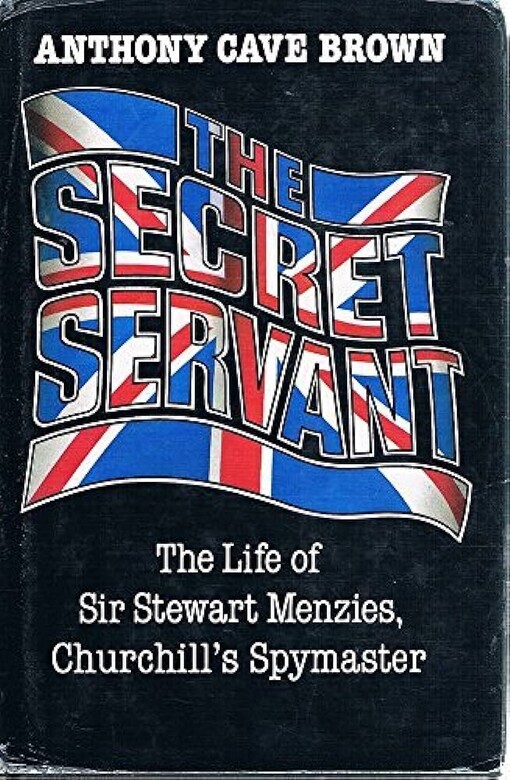 The secret servant
 the life of Sir Stewart Menzies, Churchill’s spymaster / Anthony Cave Brown.