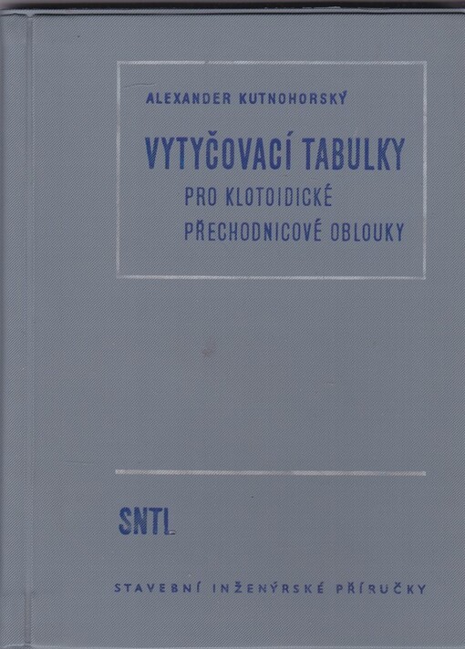 Vytyčovací tabulky pro klotoidické přechodnicové oblouky :Určeno inž. v projekci i praxi stavby silnic a železnic