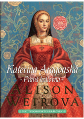 Šest tudorovských královen. Kateřina Aragonská : pravá královna  (odkaz v elektronickém katalogu)