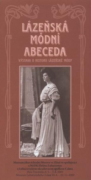 Lázeňská módní abeceda :výstava o historii lázeňské módy : Hala Vincentka 8.5.-7.6.2009, Muzeum Luhačovického Zálesí 18.6.-22.11.2009