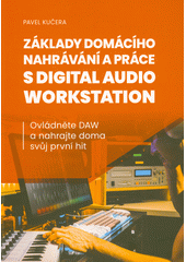Základy domácího nahrávání a práce s Digital Audio Workstation : ovládněte DAW a nahrajte doma svůj první hit  (odkaz v elektronickém katalogu)