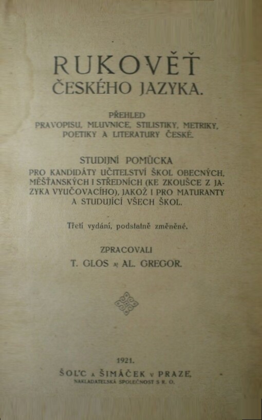 Rukověť českého jazyka :přehled pravopisu, mluvnice, stilistiky, metriky, poetiky a literatury české : studijní pomůcka pro kandidáty učitelství škol obecných, měšťanských i středních (ke zkoušce z jazyka vyučovacího), jakož i pro maturanty a studující všech škol