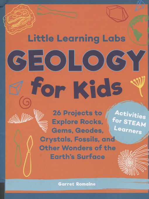 Little learning labs : geology for kids : 26 projects to explore rocks, gems, geodes, crystals, fossils, and other wonders of the Earth's surface
