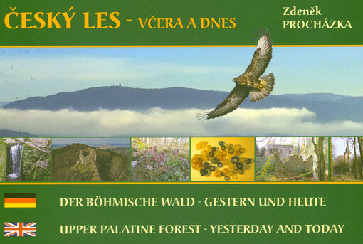 Český les - včera a dnes : nostalgické putování pohraničním hvozdem = Der Böhmische Wald - gestern und heute : nostalgische Wanderung durch die Grenzwaldungen = Upper Palatine Forest - yesterday and today : nostalgic wandering through the deep border forest