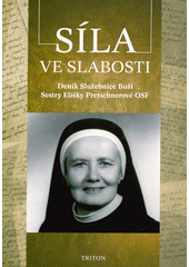 Síla ve slabosti : deník služebnice Boží sestry Elišky Pretschnerové OSF  (odkaz v elektronickém katalogu)