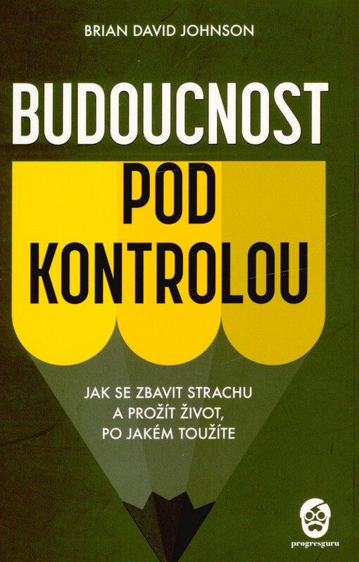 Budoucnost pod kontrolou : jak se zbavit strachu a prožít život, po jakém toužíte