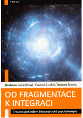 Od fragmentace k integraci : trauma pohledem biosyntetické psychoterapie  (odkaz v elektronickém katalogu)