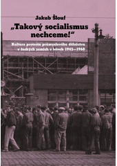  Takový socialismus nechceme!  : kultura protestu průmyslového dělnictva v českých zemích v letech 1945-1968  (odkaz v elektronickém katalogu)
