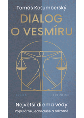 Dialog o vesmíru : fyzika, ekonomie : největší dilema vědy : populárně, jednoduše a názorně  (odkaz v elektronickém katalogu)