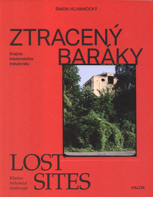 Ztracený baráky : krajina kladenského industriálu = Lost sites : Kladno industrial landscape
