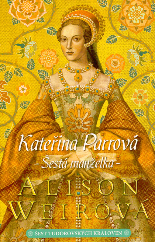 Šest tudorovských královen. Kateřina Parrová : šestá manželka