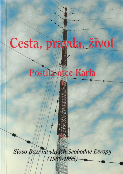 Cesta, pravda, život : slovo Boží na vlnách Svobodné Evropy (1980-1995) : postila otce Karla