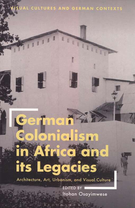 German colonialism in Africa and its legacies : architecture, art, urbanism, and visual culture