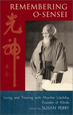 Remembering O-Sensei: Living and Training with Morihei Ueshiba, Founder of Aikido