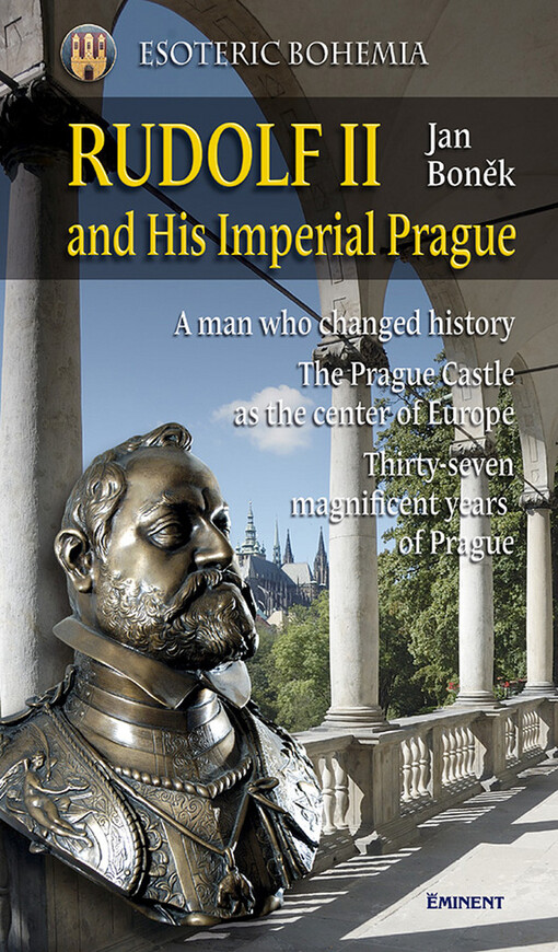 Esoteric Prague.Rudolf II and his imperial Prague : a man who changed history, the Prague Castle as the center of Europe, thirty-seven magnificent years of Prague