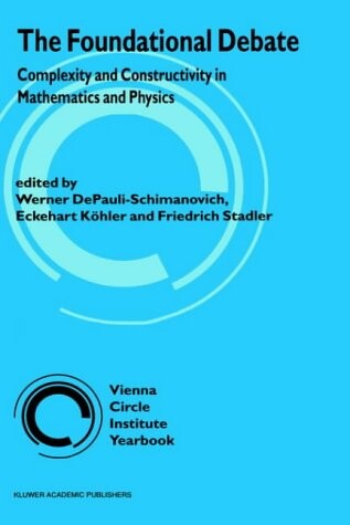 The Foundational Debate: Complexity and Constructivity in Mathematics and Physics (Vienna Circle Institute Yearbook)
