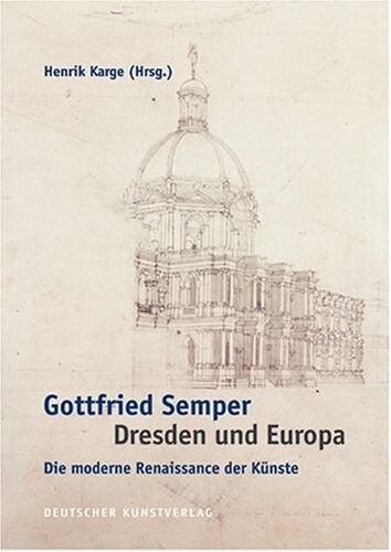 Gottfried Semper - Dresden und Europa : die moderne Renaissance der Künste : Akten des Internationalen Kolloquiums der Technischen Universität Dresden aus Anlass des 200. Geburtstags von Gottfried Semper