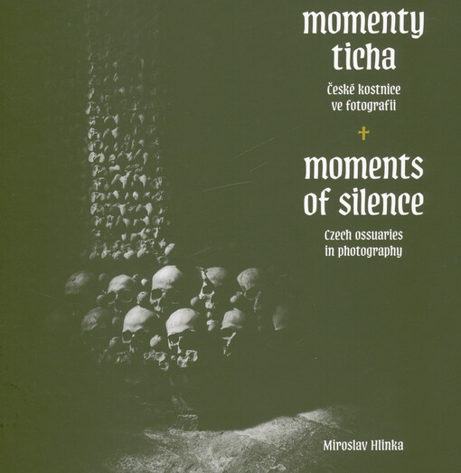 Momenty ticha : české kostnice ve fotografii = Moments of silence : Czech ossuaries in photography