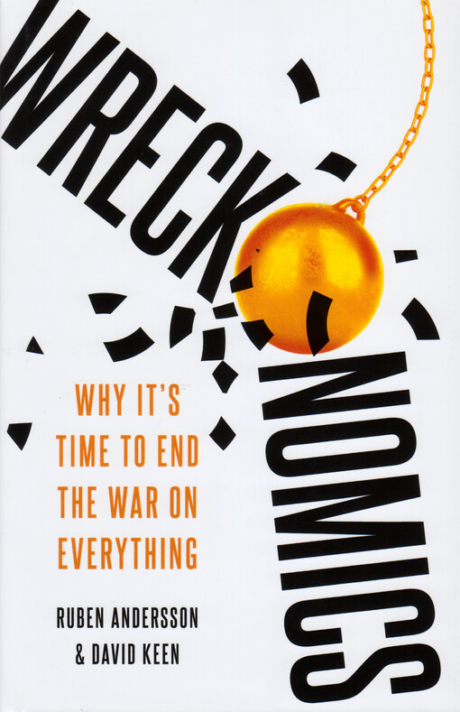 Wreckonomics : why it's time to end the war on everything