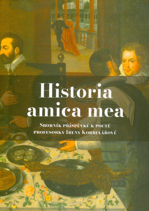 Historia amica mea : sborník příspěvků k poctě profesorky Ireny Korbelářové