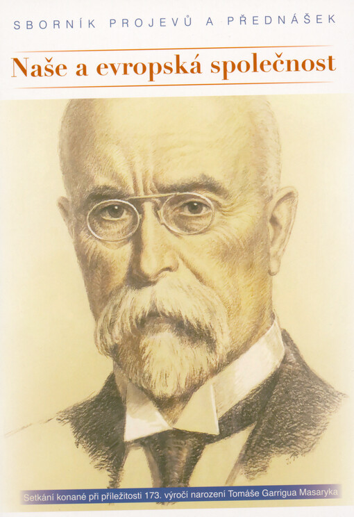 Naše a evropská společnost : sborník vydaný při příležitosti 173. výročí narození Tomáše Garrigua Masaryka : setkání konané 6. března 2023 pod záštitou 1. místopředsedkyně Poslanecké sněmovny Parlamentu České republiky Ing. Věry Kovářové v budově Poslanecké sněmovny Parlamentu České republiky