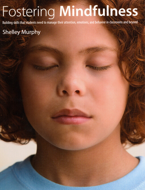 Fostering mindfulness : building skills that students need to manage their attention, emotions, and behavior in classrooms and beyond