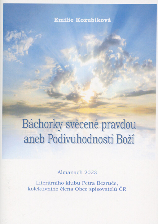 Báchorky svěcené pravdou, aneb, Podivuhodnosti Boží : almanach 2023 Literárního klubu Petra Bezruče - kolektivního člena Obce spisovatelů ČR