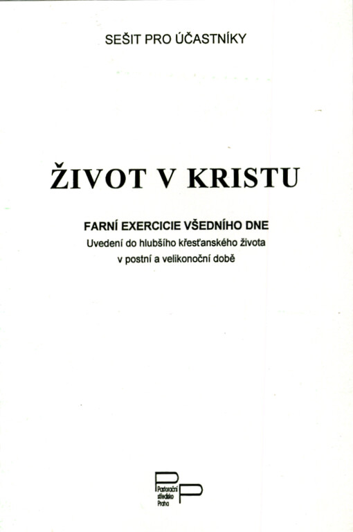 Život v Kristu : farní exercicie všedního dne : uvedení do hlubšího křesťanského života v postní a velikonoční době : sešit pro účastníky