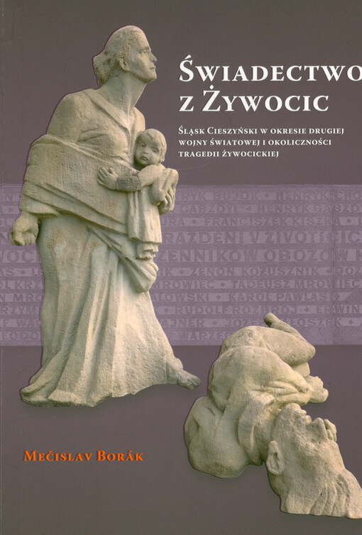 Świadectwo z Żywocic : Śląsk Cieszyński w okresie drugiej wojny światowej i okoliczności tragedii żywocickiej