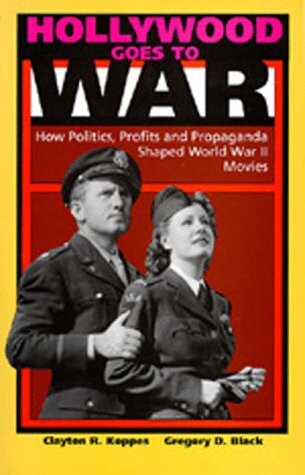 Hollywood goes to war :how politics, profits, and propoganda shaped World War II movies