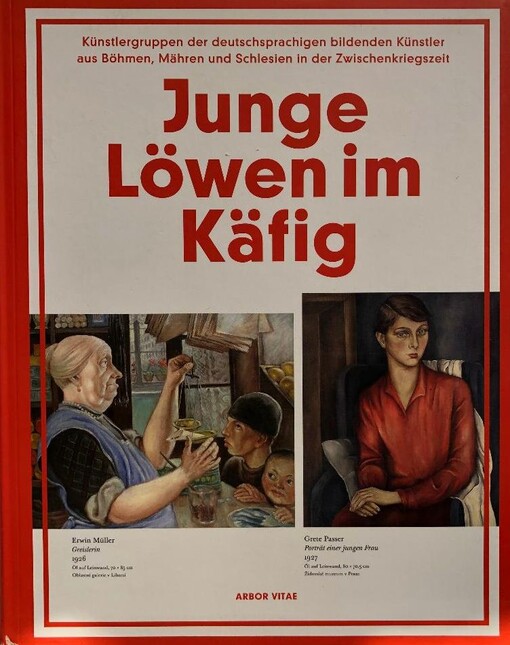Junge Löwen im Käfig :Künstlergruppen der deutschsprachigen bildenden Künstler aus Böhmen, Mähren und Schlesien in der Zwischenkriegszeit