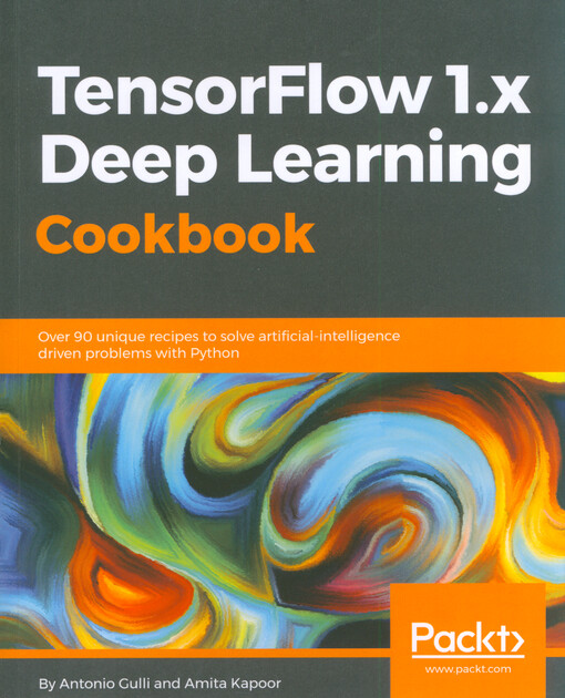 TensorFlow 1.x deep learning : cookbook : over 90 unique recipes to solve artifical-intelligence driven problems with Python
