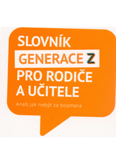 Slovník Generace Z pro rodiče a učitele, aneb, Jak nebýt za boomera  (odkaz v elektronickém katalogu)