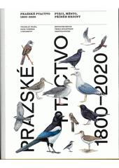 Pražské ptactvo 1800-2020 : ptáci, město, příběh hrdiny  (odkaz v elektronickém katalogu)