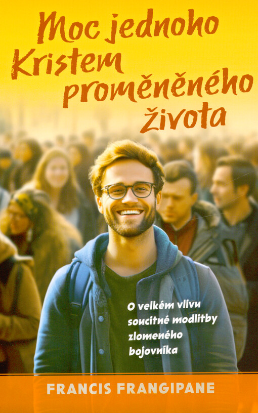 Moc jednoho Kristem proměněného života : o velkém vlivu soucitné modlitby zlomeného bojovníka